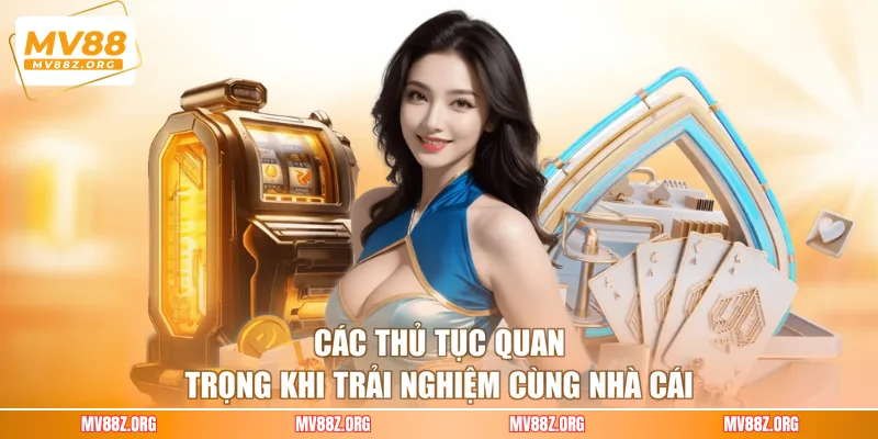 Các thủ tục quan trọng khi trải nghiệm cùng nhà cái