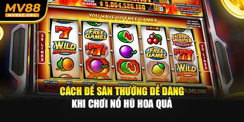 Cách để săn thưởng dễ dàng khi chơi nổ hũ hoa quả
