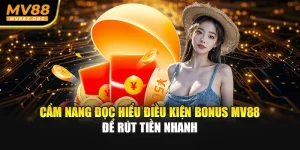 Cẩm Nang Đọc Hiểu Điều Kiện Bonus MV88 Để Rút Tiền Nhanh