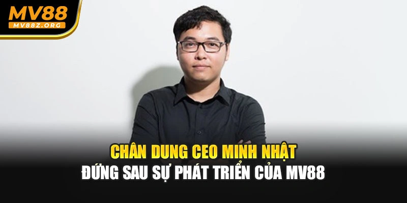 Chân dung CEO Minh Nhật đứng sau sự phát triển của MV88