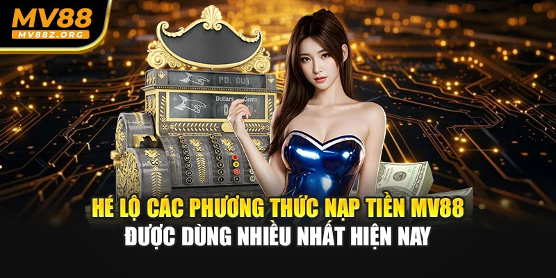 Hé lộ các phương thức nạp tiền MV88 được dùng nhiều nhất hiện nay