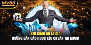 Kèo Châu Âu Là Gì? Hướng Dẫn Cách Đọc Kèo Chuẩn Tại MV88