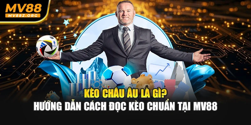 Kèo Châu Âu Là Gì? Hướng Dẫn Cách Đọc Kèo Chuẩn Tại MV88