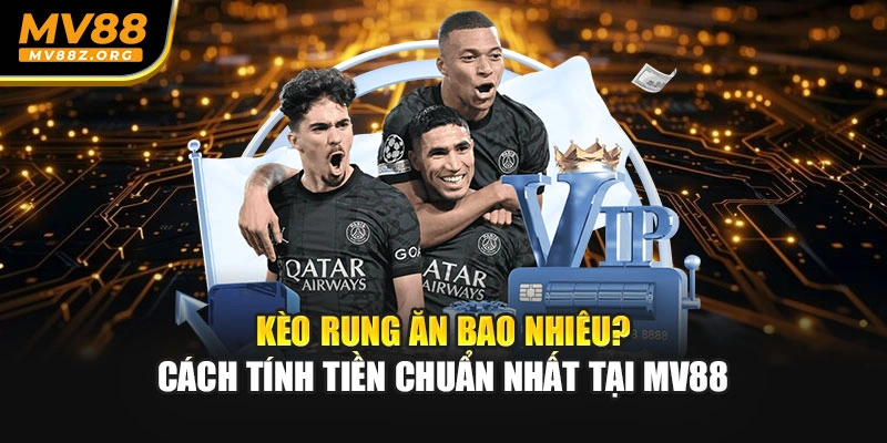 Kèo Rung Ăn Bao Nhiêu? Cách Tính Tiền Chuẩn Nhất Tại MV88