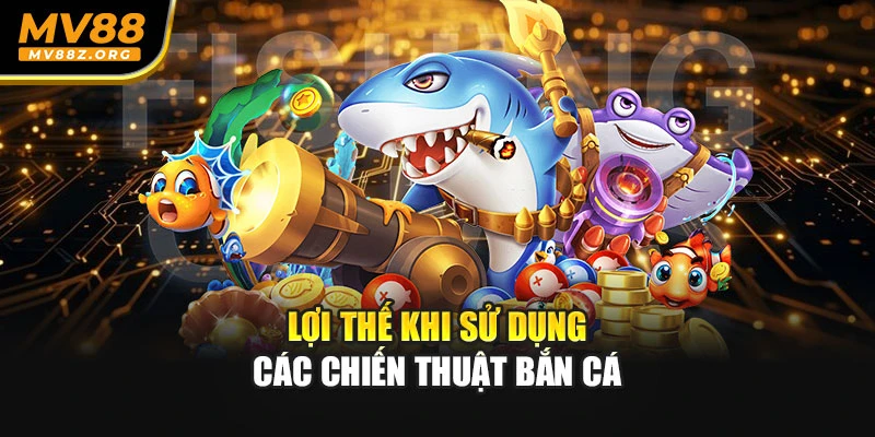 Lợi thế khi sử dụng các chiến thuật bắn cá