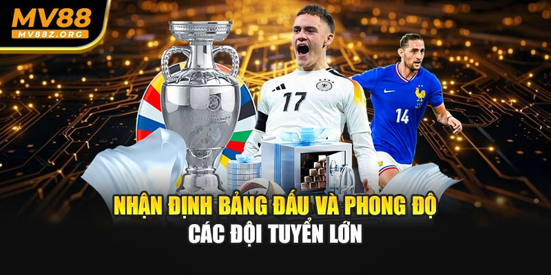 Nhận định bảng đấu và phong độ các đội tuyển lớn