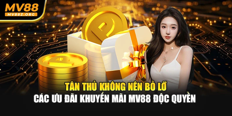 Tân thủ không nên bỏ lỡ các ưu đãi khuyến mãi MV88 độc quyền 
