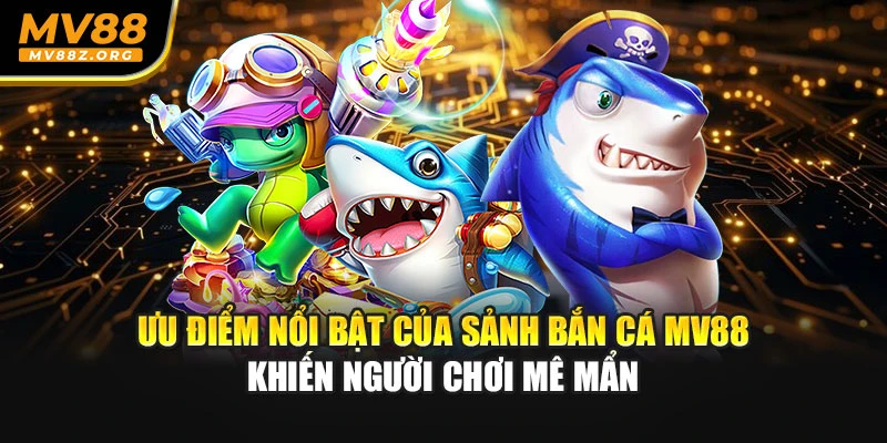 Ưu điểm nổi bật của sảnh bắn cá MV88 khiến người chơi mê mẩn