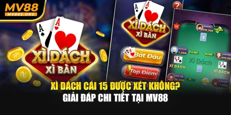 Xì Dách Cái 15 Được Xét Không? Giải Đáp Chi Tiết Tại MV88